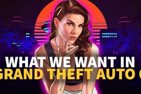 Everything We Want in Grand Theft Auto 6