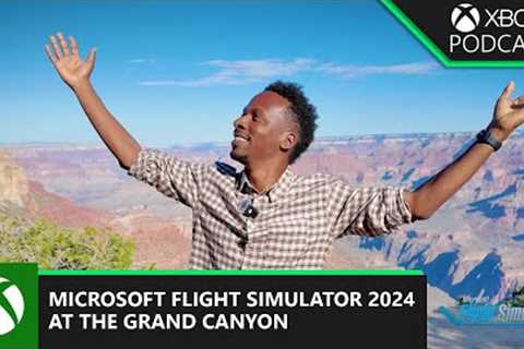 Microsoft Flight Simulator 2024: On Location at The Grand Canyon | Official Xbox Podcast