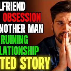 My Girlfriend Has An OBSESSION With Another Man And It''s Ruining Us | Reading Reddit Stories