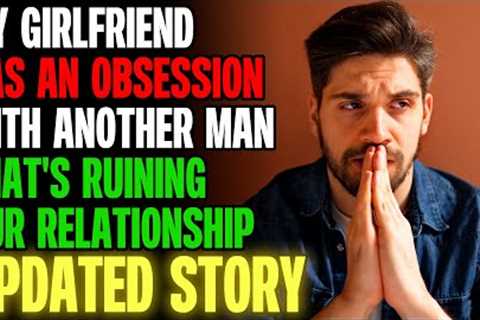 My Girlfriend Has An OBSESSION With Another Man And It''s Ruining Us | Reading Reddit Stories
